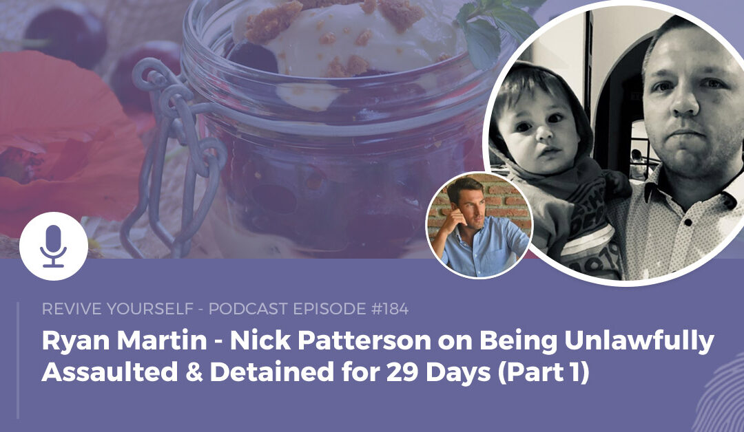 184 – Revive Yourself – Nick Patterson on Being Unlawfully Assaulted & Detained for 29 Days (Part 1)