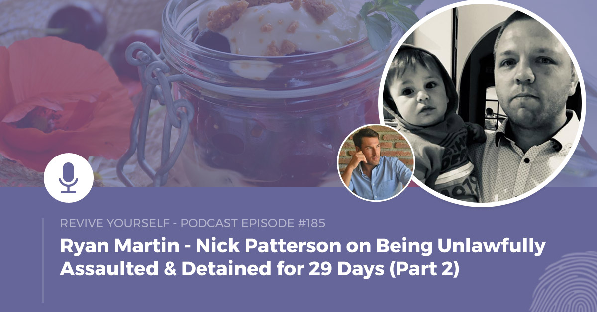 185 – Revive Yourself – Nick Patterson on Being Unlawfully Assaulted & Detained for 29 Days (Part 2)
