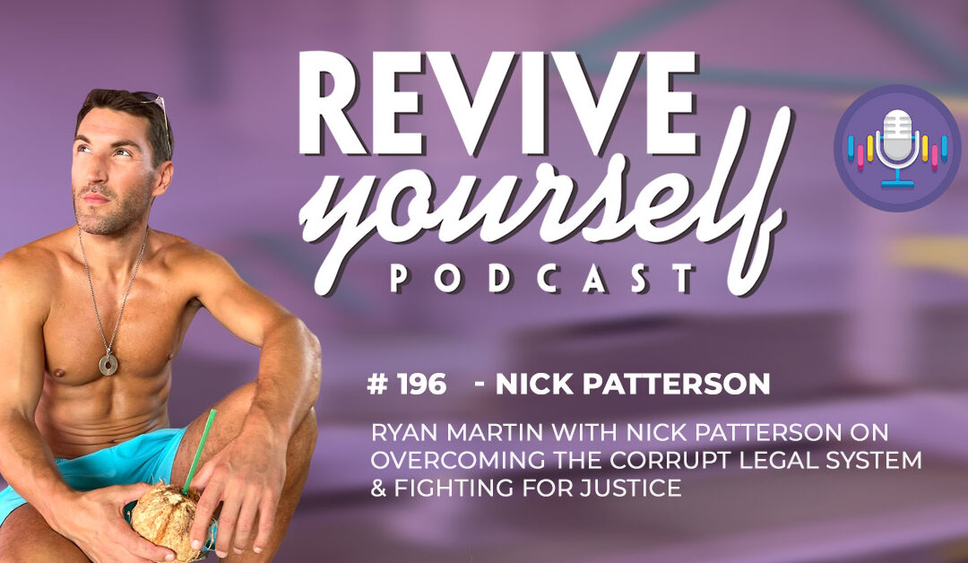196 – Revive Yourself – Nick Patterson On Overcoming The Corrupt Legal System & Fighting For Justice