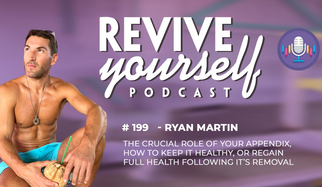 199 – Revive Yourself – The Crucial Role Of Your Appendix, How To Keep It Healthy, Or Regain Full Health Following It’s Removal