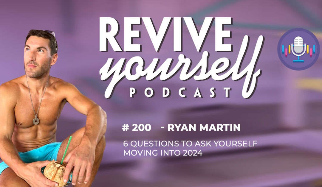 200 – Revive Yourself – 6 Questions To Ask Yourself Moving Into 2024