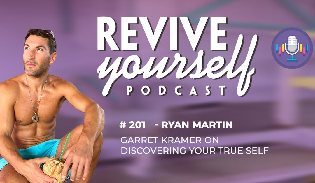 201 – Revive Yourself – With Garret Kramer On Discovering Your True Self